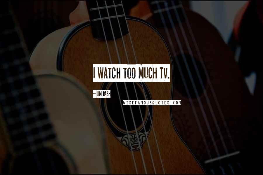 Jim Rash Quotes: I watch too much TV.