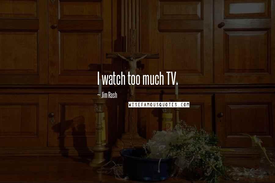 Jim Rash Quotes: I watch too much TV.