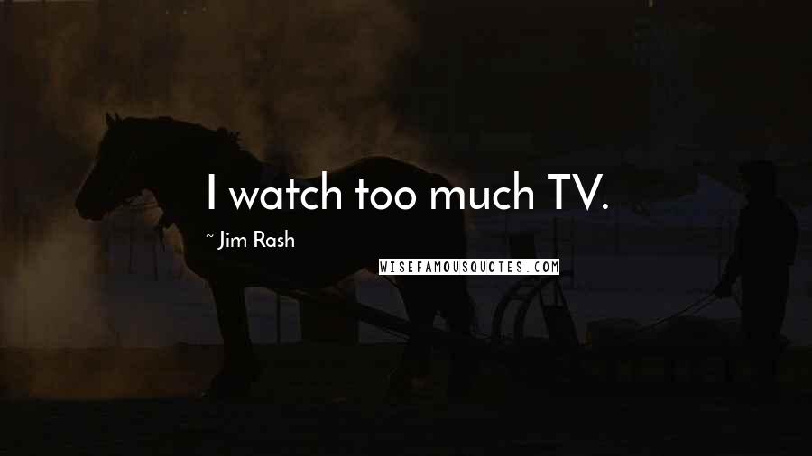 Jim Rash Quotes: I watch too much TV.