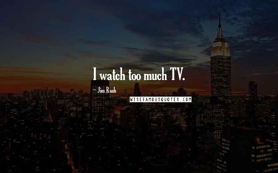 Jim Rash Quotes: I watch too much TV.
