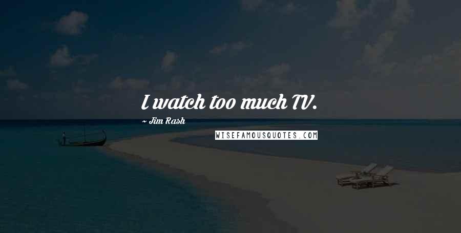 Jim Rash Quotes: I watch too much TV.