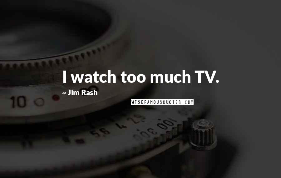 Jim Rash Quotes: I watch too much TV.