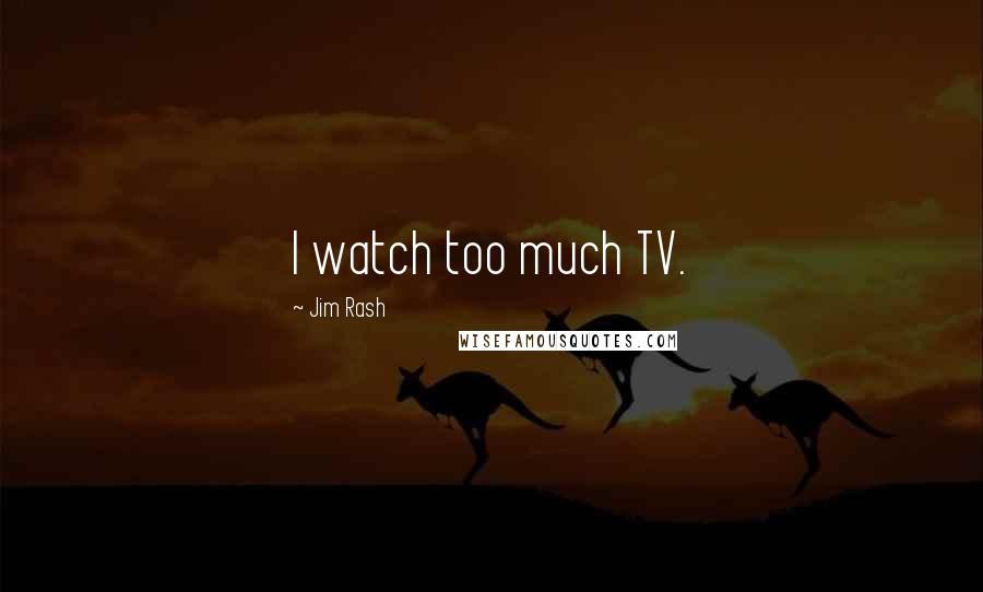 Jim Rash Quotes: I watch too much TV.