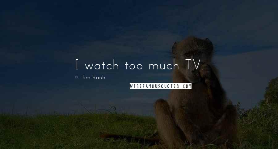 Jim Rash Quotes: I watch too much TV.