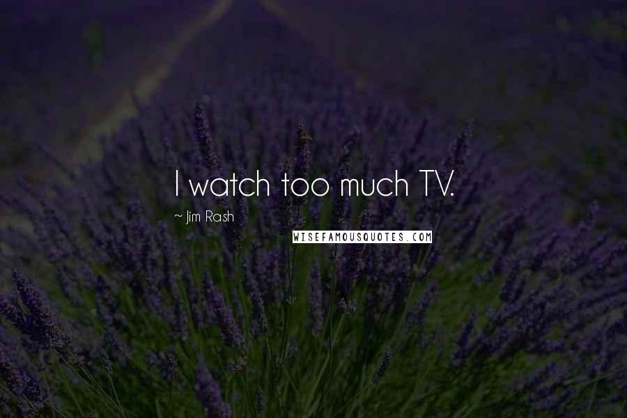 Jim Rash Quotes: I watch too much TV.