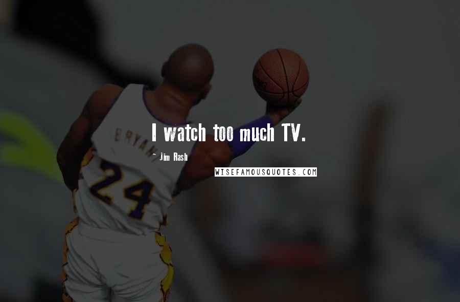 Jim Rash Quotes: I watch too much TV.