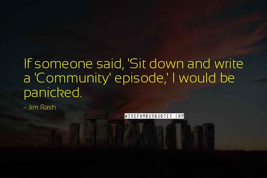 Jim Rash Quotes: If someone said, 'Sit down and write a 'Community' episode,' I would be panicked.