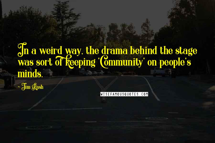 Jim Rash Quotes: In a weird way, the drama behind the stage was sort of keeping 'Community' on people's minds.