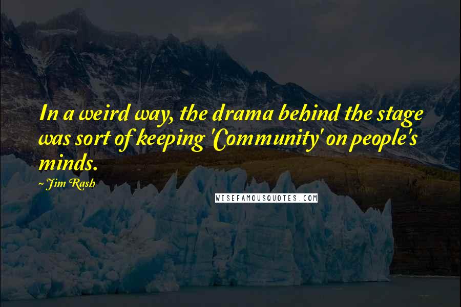 Jim Rash Quotes: In a weird way, the drama behind the stage was sort of keeping 'Community' on people's minds.