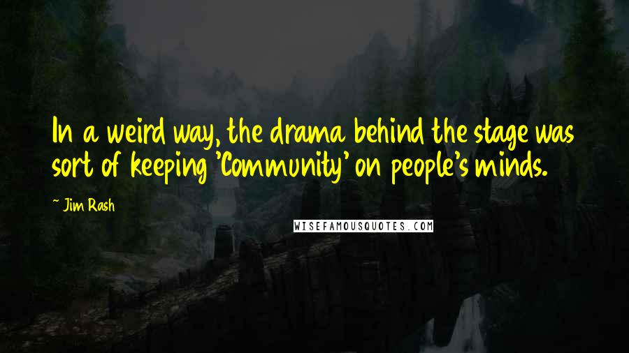 Jim Rash Quotes: In a weird way, the drama behind the stage was sort of keeping 'Community' on people's minds.