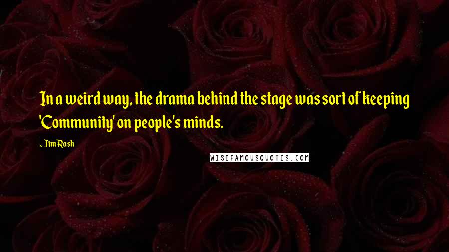 Jim Rash Quotes: In a weird way, the drama behind the stage was sort of keeping 'Community' on people's minds.