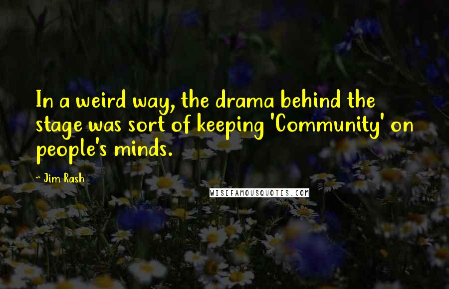 Jim Rash Quotes: In a weird way, the drama behind the stage was sort of keeping 'Community' on people's minds.