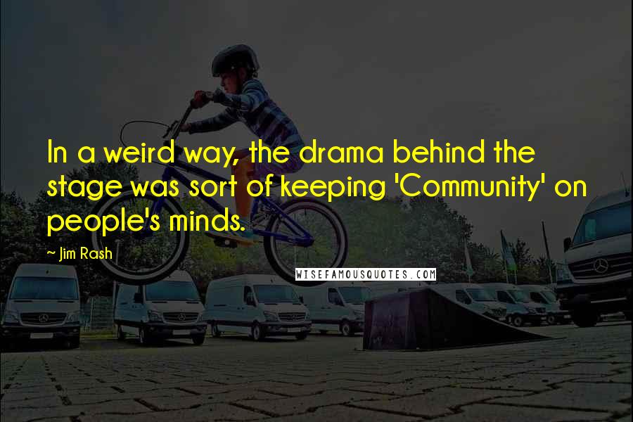 Jim Rash Quotes: In a weird way, the drama behind the stage was sort of keeping 'Community' on people's minds.