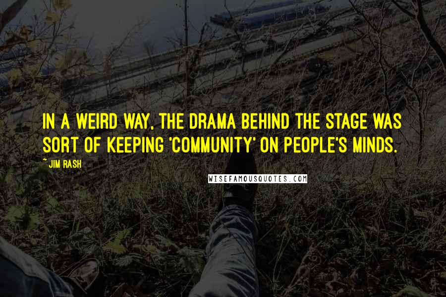 Jim Rash Quotes: In a weird way, the drama behind the stage was sort of keeping 'Community' on people's minds.