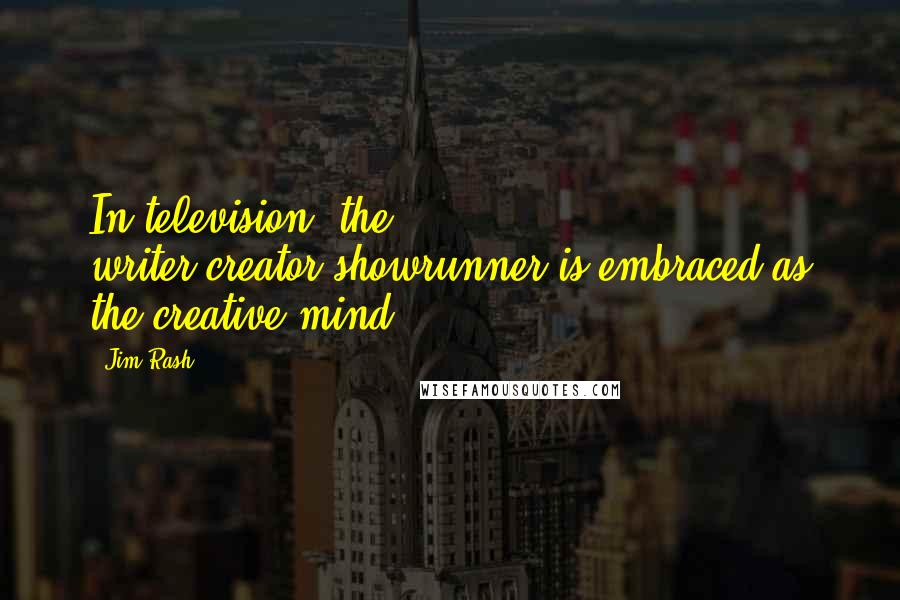 Jim Rash Quotes: In television, the writer-creator-showrunner is embraced as the creative mind.