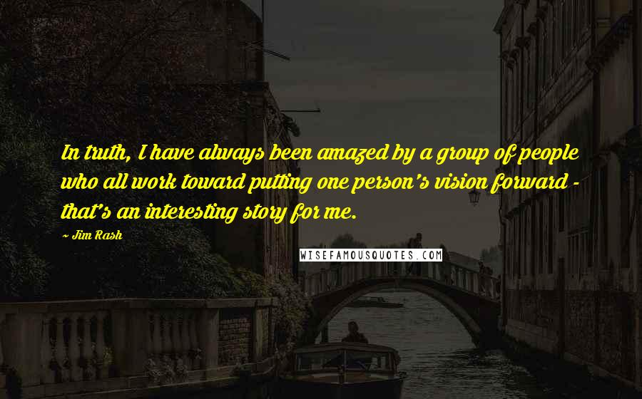 Jim Rash Quotes: In truth, I have always been amazed by a group of people who all work toward putting one person's vision forward - that's an interesting story for me.