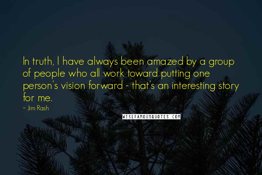 Jim Rash Quotes: In truth, I have always been amazed by a group of people who all work toward putting one person's vision forward - that's an interesting story for me.