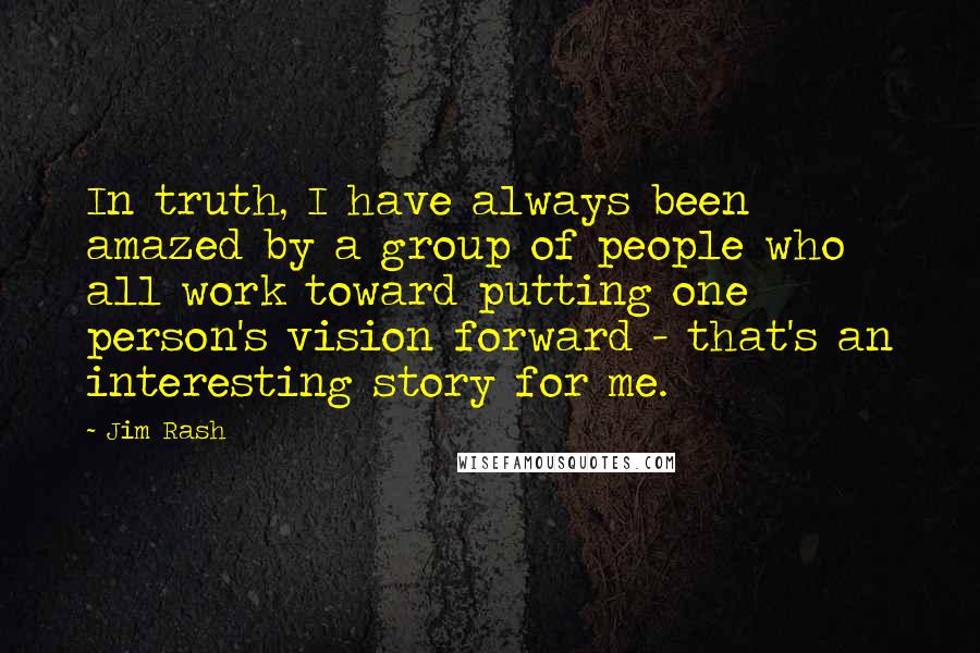 Jim Rash Quotes: In truth, I have always been amazed by a group of people who all work toward putting one person's vision forward - that's an interesting story for me.