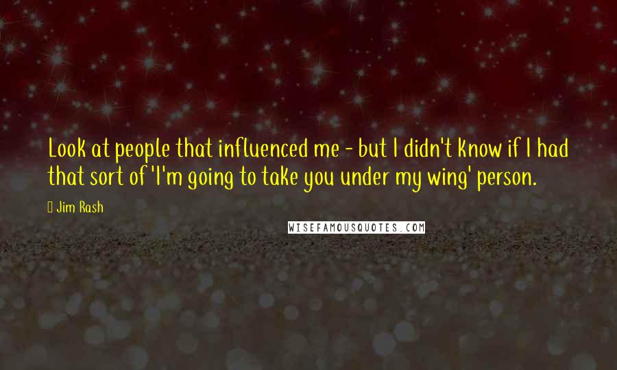 Jim Rash Quotes: Look at people that influenced me - but I didn't know if I had that sort of 'I'm going to take you under my wing' person.