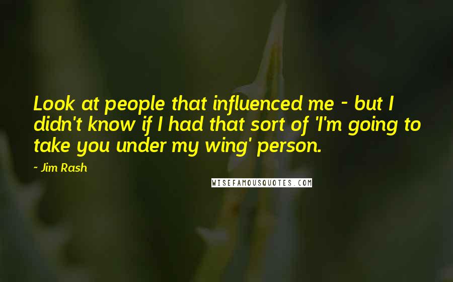 Jim Rash Quotes: Look at people that influenced me - but I didn't know if I had that sort of 'I'm going to take you under my wing' person.