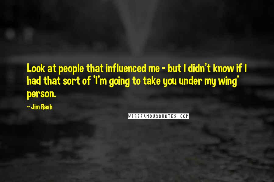 Jim Rash Quotes: Look at people that influenced me - but I didn't know if I had that sort of 'I'm going to take you under my wing' person.