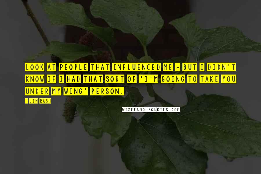 Jim Rash Quotes: Look at people that influenced me - but I didn't know if I had that sort of 'I'm going to take you under my wing' person.