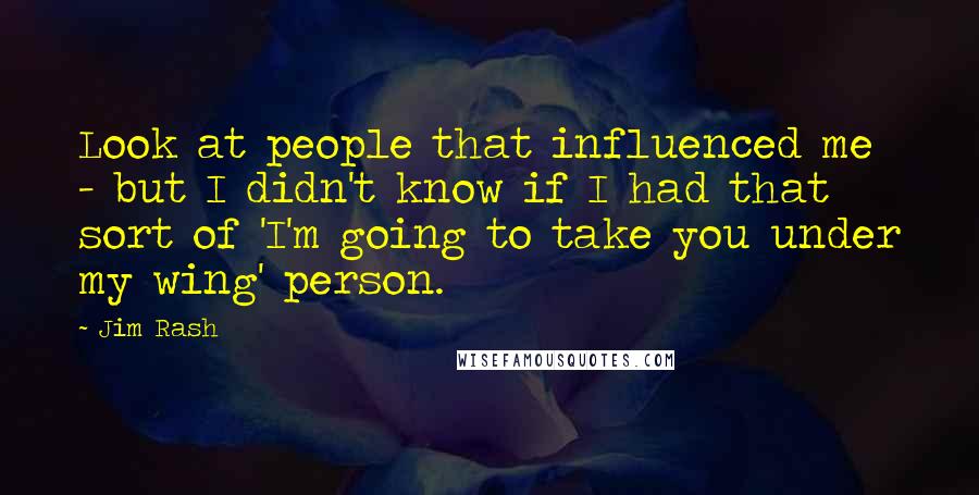 Jim Rash Quotes: Look at people that influenced me - but I didn't know if I had that sort of 'I'm going to take you under my wing' person.