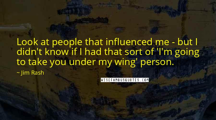 Jim Rash Quotes: Look at people that influenced me - but I didn't know if I had that sort of 'I'm going to take you under my wing' person.