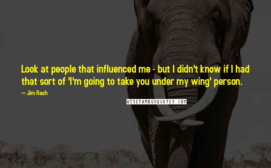 Jim Rash Quotes: Look at people that influenced me - but I didn't know if I had that sort of 'I'm going to take you under my wing' person.