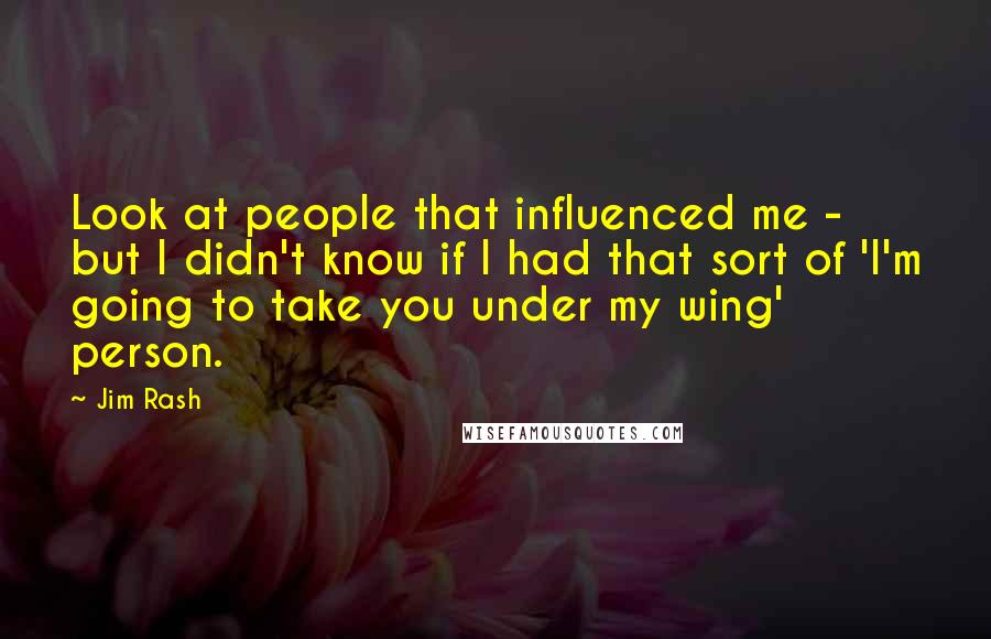 Jim Rash Quotes: Look at people that influenced me - but I didn't know if I had that sort of 'I'm going to take you under my wing' person.