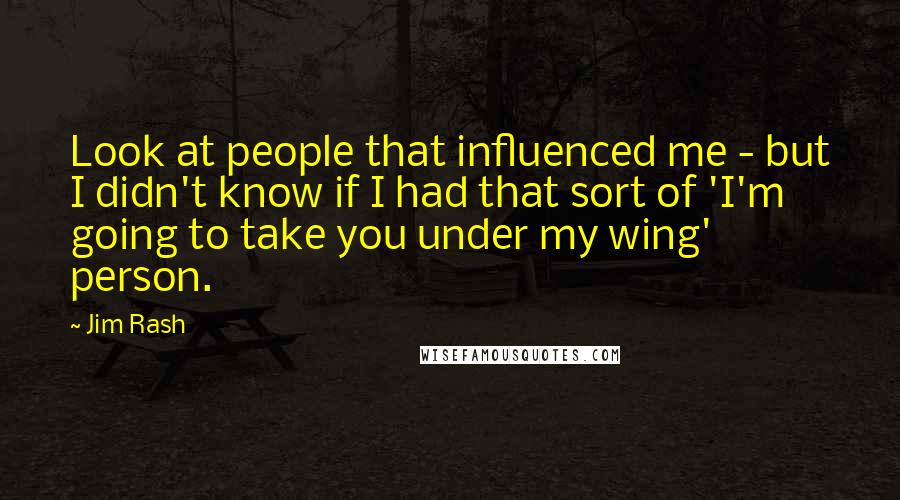 Jim Rash Quotes: Look at people that influenced me - but I didn't know if I had that sort of 'I'm going to take you under my wing' person.