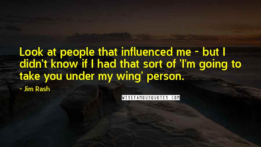 Jim Rash Quotes: Look at people that influenced me - but I didn't know if I had that sort of 'I'm going to take you under my wing' person.