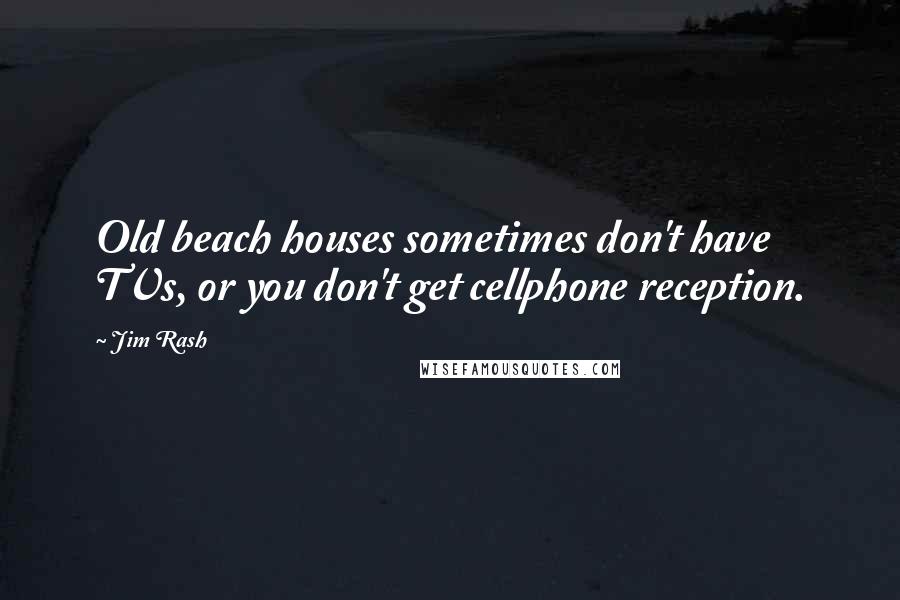 Jim Rash Quotes: Old beach houses sometimes don't have TVs, or you don't get cellphone reception.