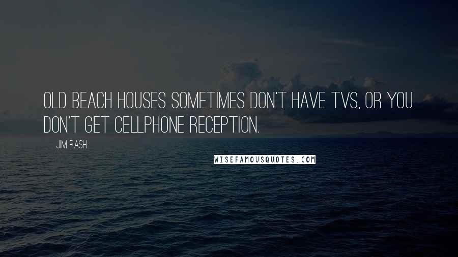 Jim Rash Quotes: Old beach houses sometimes don't have TVs, or you don't get cellphone reception.