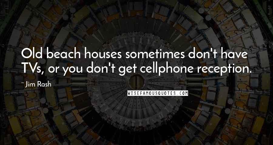 Jim Rash Quotes: Old beach houses sometimes don't have TVs, or you don't get cellphone reception.