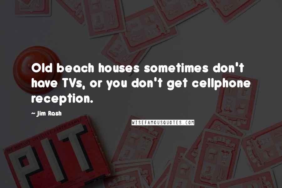 Jim Rash Quotes: Old beach houses sometimes don't have TVs, or you don't get cellphone reception.