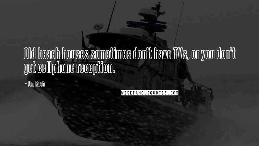 Jim Rash Quotes: Old beach houses sometimes don't have TVs, or you don't get cellphone reception.