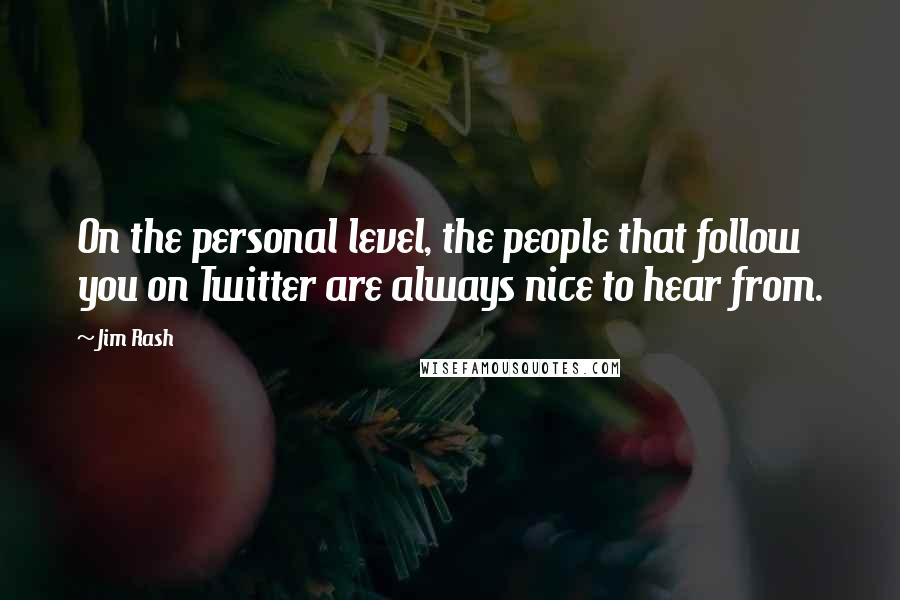 Jim Rash Quotes: On the personal level, the people that follow you on Twitter are always nice to hear from.