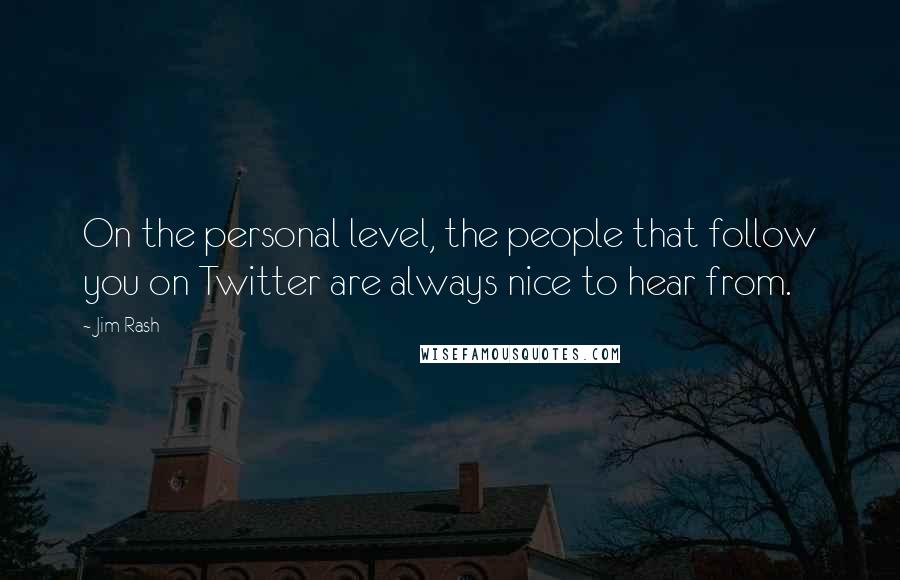 Jim Rash Quotes: On the personal level, the people that follow you on Twitter are always nice to hear from.