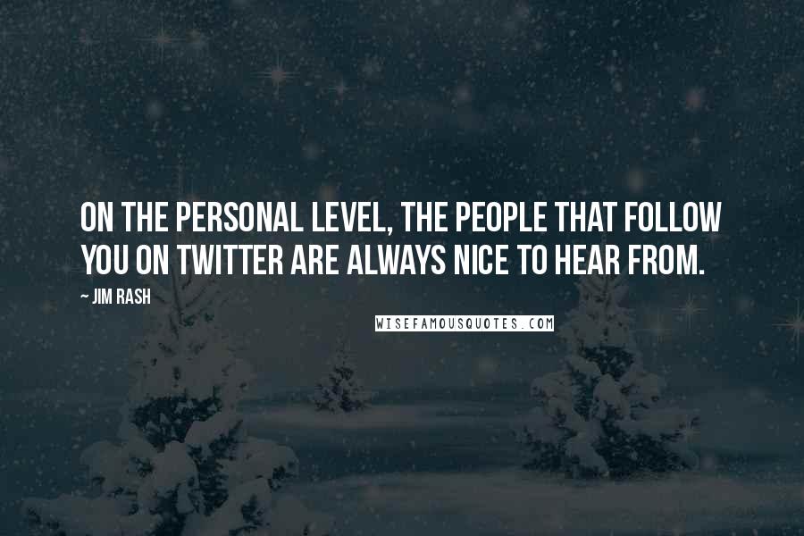 Jim Rash Quotes: On the personal level, the people that follow you on Twitter are always nice to hear from.