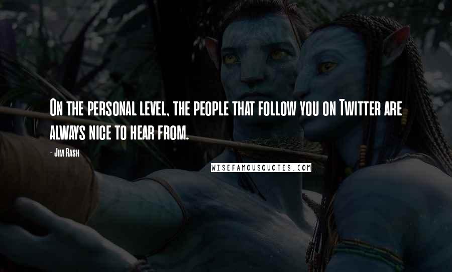Jim Rash Quotes: On the personal level, the people that follow you on Twitter are always nice to hear from.