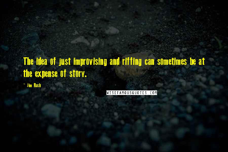 Jim Rash Quotes: The idea of just improvising and riffing can sometimes be at the expense of story.