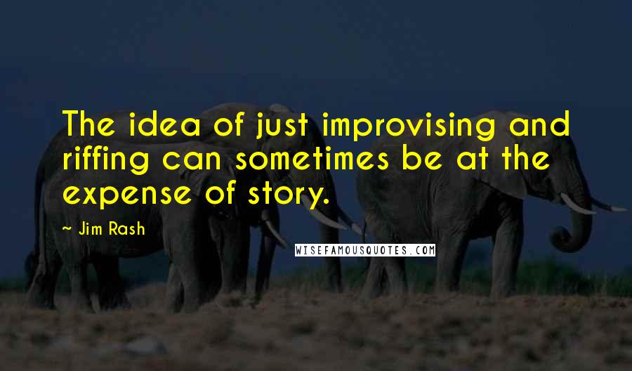 Jim Rash Quotes: The idea of just improvising and riffing can sometimes be at the expense of story.
