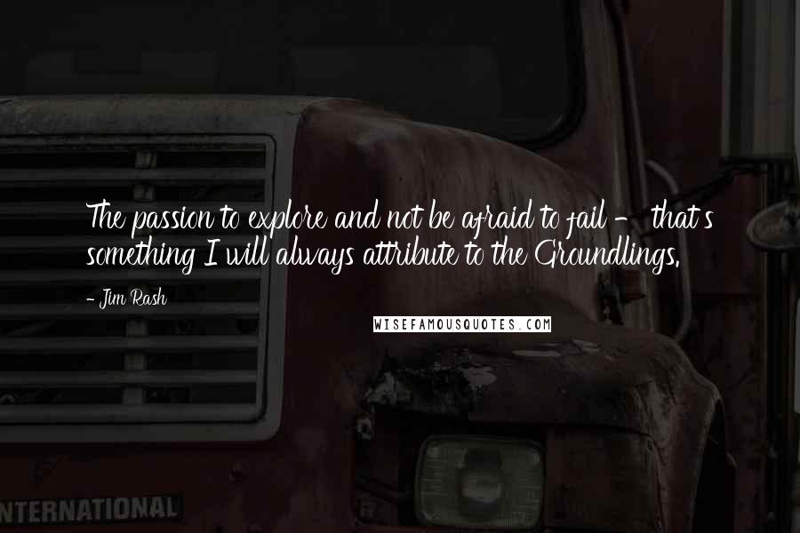 Jim Rash Quotes: The passion to explore and not be afraid to fail - that's something I will always attribute to the Groundlings.