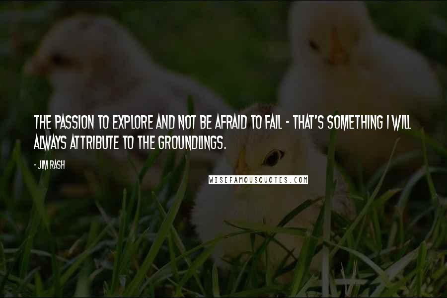 Jim Rash Quotes: The passion to explore and not be afraid to fail - that's something I will always attribute to the Groundlings.