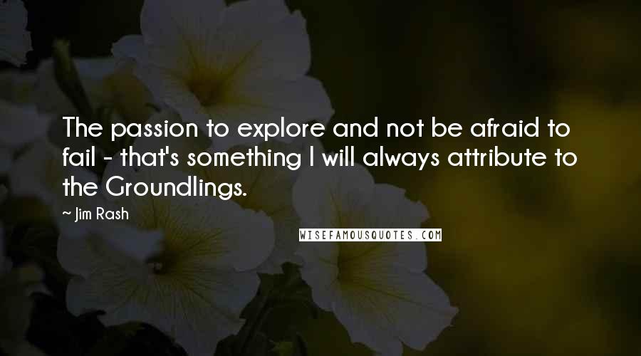 Jim Rash Quotes: The passion to explore and not be afraid to fail - that's something I will always attribute to the Groundlings.