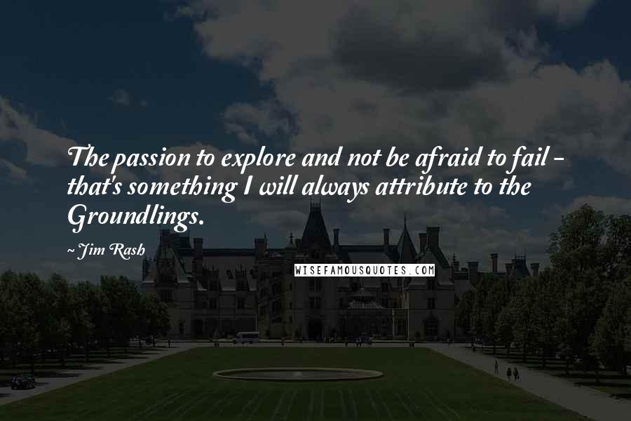 Jim Rash Quotes: The passion to explore and not be afraid to fail - that's something I will always attribute to the Groundlings.