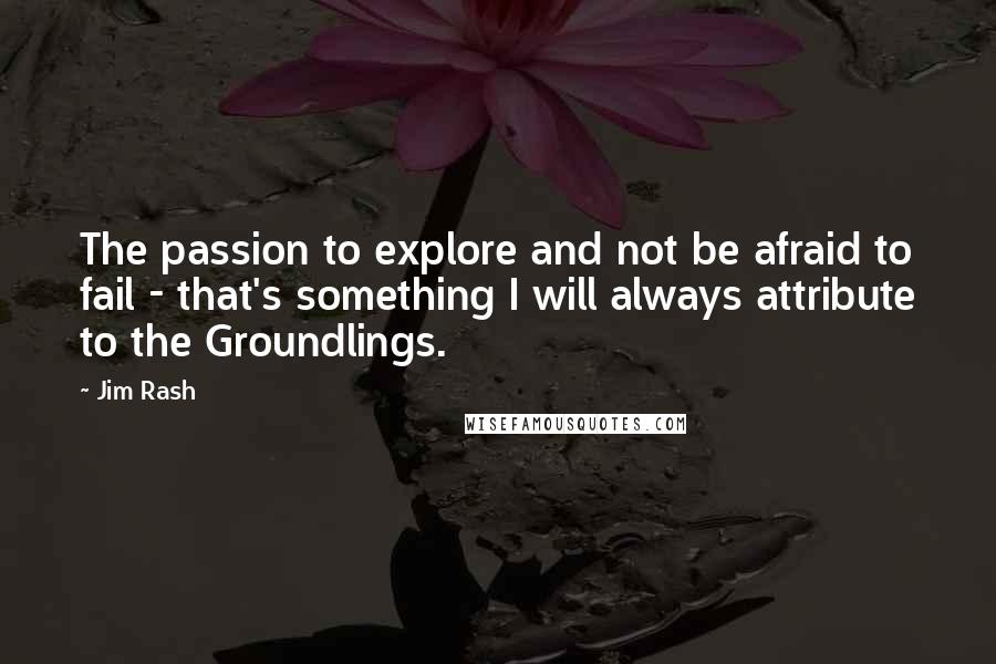 Jim Rash Quotes: The passion to explore and not be afraid to fail - that's something I will always attribute to the Groundlings.