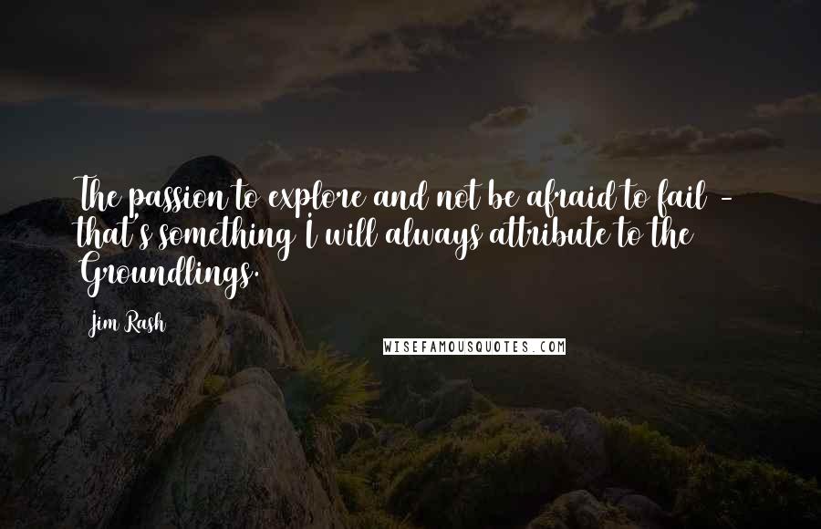 Jim Rash Quotes: The passion to explore and not be afraid to fail - that's something I will always attribute to the Groundlings.