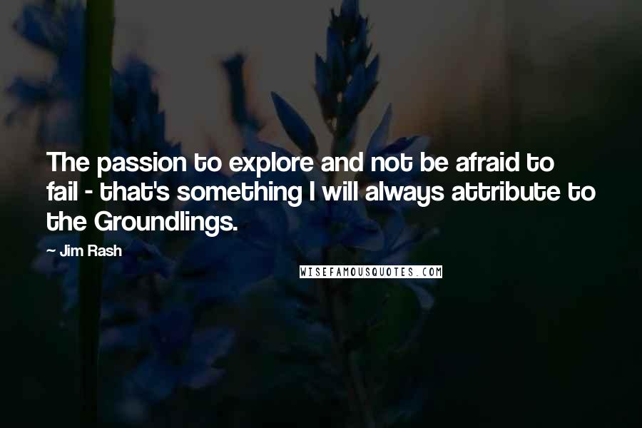 Jim Rash Quotes: The passion to explore and not be afraid to fail - that's something I will always attribute to the Groundlings.